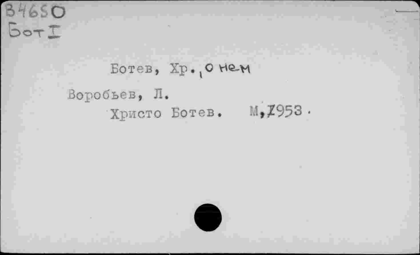 ﻿вшо Г- * □от X
Ботев, Хр.(ОН©-н
Воробьев, Л.
Христо Ботев. М,£953 •